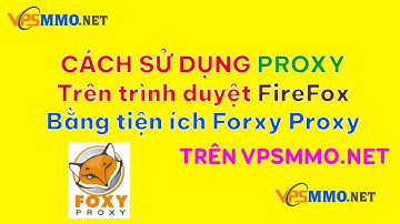 Hướng dẫn cách sử dụng Proxy trên trình duyệt FireFox bằng tiện ích Foxy Proxy nhanh nhất