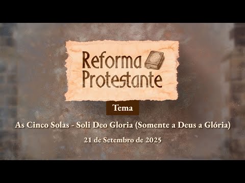 21/09/2025 - [REFORMA PROTESTANTE -13h] - As cinco solas - Soli Deo Gloria (Somente a Deus a Glória)
