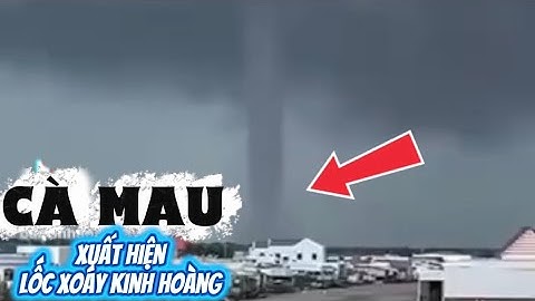 Lốc xoáy kinh hoàng tại cửa sông cái đôi vàm, phú tân, cà mau