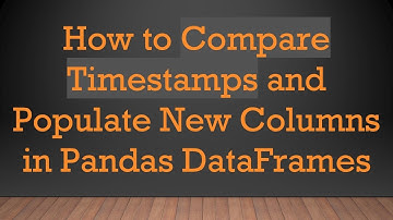 How to Compare Timestamps and Populate New Columns in Pandas DataFrames