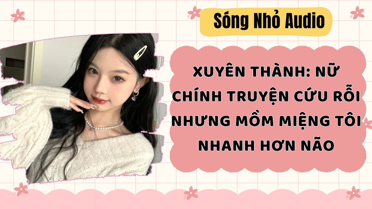 Full | XUYÊN THÀNH: NỮ CHÍNH TRUYỆN CỨU RỖI NHƯNG MỒM MIỆNG TÔI NHANH HƠN NÃO |Sóng Nhỏ Audio #audio