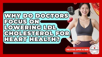 Why Do Doctors Focus on Lowering LDL Cholesterol for Heart Health? | Cholesterol Support Network