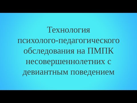 Технология психолого-педагогического обследования на ПМПК несовершеннолетних с девиантным поведением