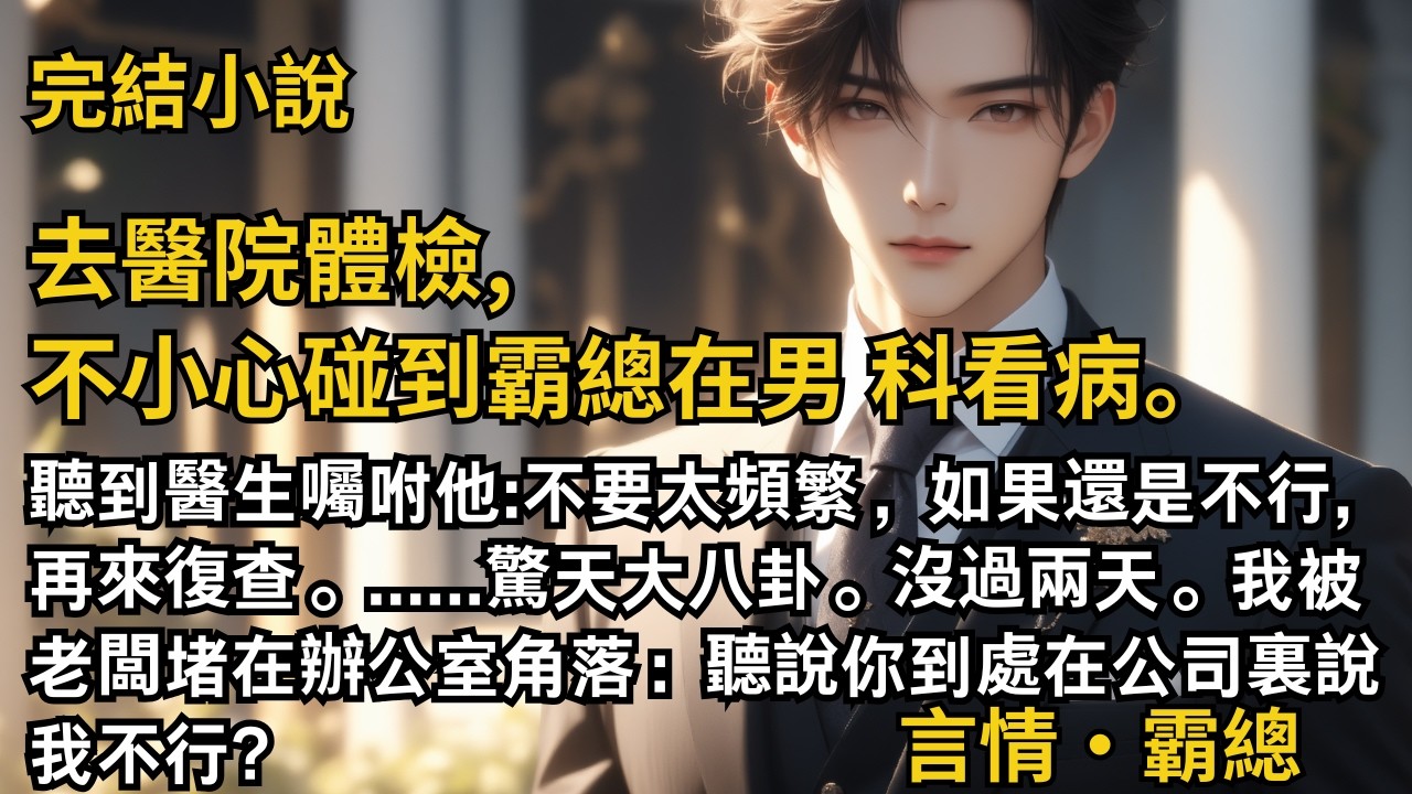 【完結小說】去醫院體檢,不小心碰到霸總在男科看病。聽到醫生囑咐他:不要太頻繁，如果還是不行,再來復查。驚天大八卦。沒過兩天。我被老闆堵在辦公室角落！#一口氣看完 #小說 #完結 #甜文 #霸總