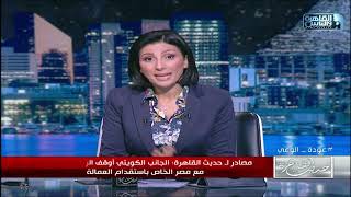 حديث القاهرة| التفاصيل الحقيقية لمنع العمالة المصرية من دخول الكويت