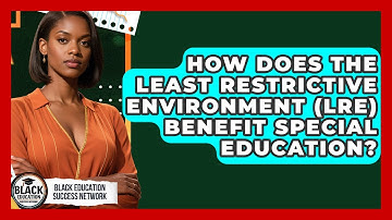 How Does The Least Restrictive Environment (LRE) Benefit Special Education?