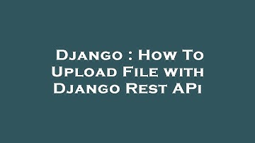 Django : How To Upload File with Django Rest APi