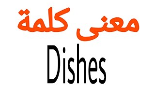 معنى كلمة Dishes | الصحيح لكلمة Dishes | المعنى العربي ل Dishes | كيف تكتب كلمة Dishes