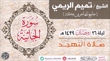 الشيخ : تميم الريمي | سورة الجاثية | تهجد ليلة 26 #رمضان 1439هـ | جامع المهاجرين بمكة