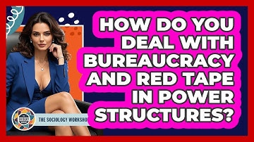 How Do You Deal With Bureaucracy And Red Tape In Power Structures? - The Sociology Workshop