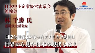 【日本中小企業経営審議会】第5回勉強会「国際金融資本が作ったアメリカ合衆国Ⅱ」世界から見た日本の現状とは？ ゲスト：近代史研究家 林千勝氏