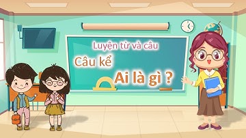 Luyện từ và câu 4 - Tuần 24 - Câu kể Ai là gì?