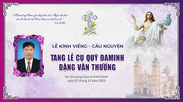 GIÁO XỨ  KÍNH DANH | CÁC GIỜ VIẾNG - CẦU NGUYỆN | TANG LỄ CỤ QUỸ ĐAMINH ĐẶNG VĂN THƯỜNG.