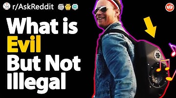 What is Pure Evil But Not Illegal? AskReddit