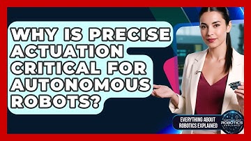 Why Is Precise Actuation Critical For Autonomous Robots? - Everything About Robotics Explained