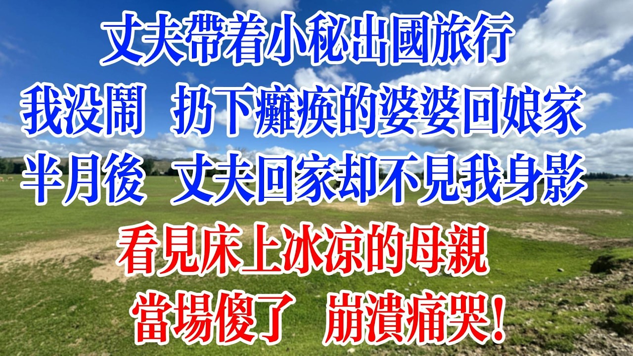 丈夫帶著小秘出國旅行，我沒鬧 扔下癱瘓的婆婆回娘家，半月後 丈夫回家却不見我身影，看見床上冰涼的母親，當場傻了 崩潰痛哭！#情感故事 #為人處世 #生活經驗 #爽文 #小說 #人生感悟