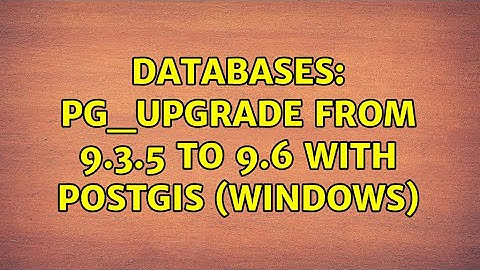 Databases: pg_upgrade from 9.3.5 to 9.6 with PostGIS (Windows)