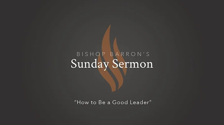 How to Be a Good Leader — Bishop Barron’s Sunday Sermon