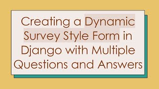 Details Creating a Dynamic Survey Style Form in Django with Multiple Questions and Answers Update