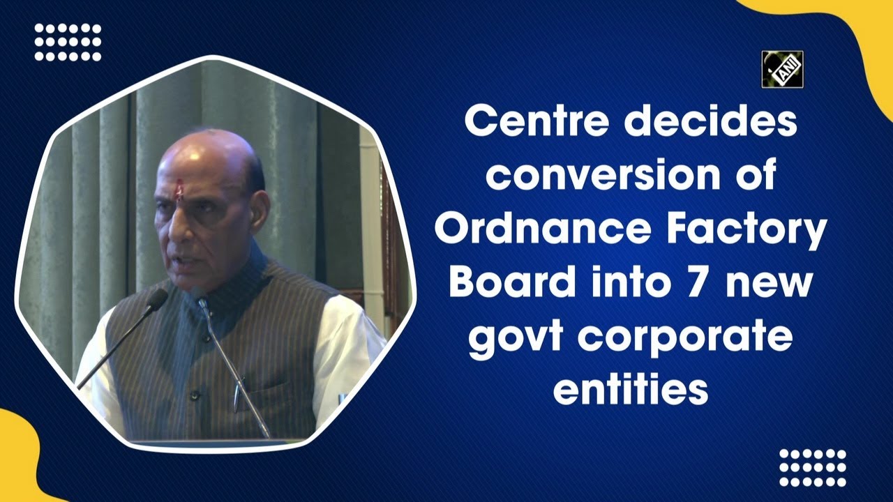 Centre decides conversion of Ordnance Factory Board into 7 new govt corporate entities