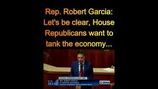 Rep Robert Garcia: Republicans want to tank the economy...