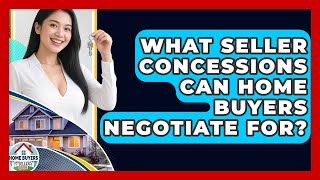 What Seller Concessions Can Home Buyers Negotiate For - Home Buyers and Sellers Guide
