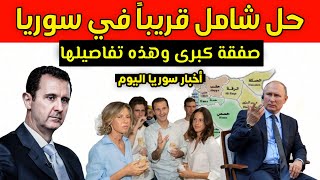 صفقة كبرى وحديث عن حل شامل في سوريا قريباً وصحيفة سعودية تكشف ثروة آل الأسد - أخبار سوريا