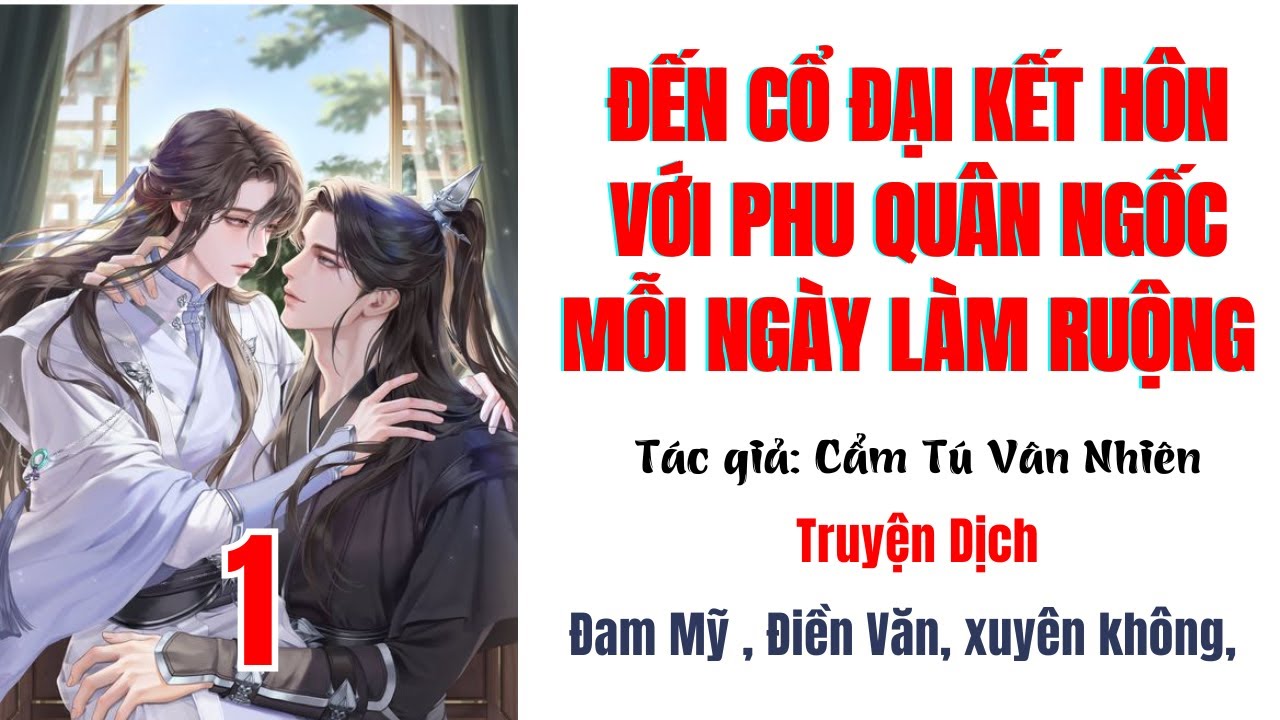 1 | ĐẾN CỔ ĐẠI KẾT HÔN VỚI PHU QUÂN NGỐC MỖI NGÀY LÀM RUỘNG -Đam Mỹ, Điền Văn, Xuyên không