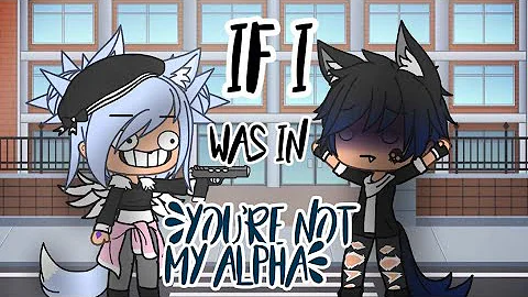 If I was in "You're not my alpha" (Gacha life skit)