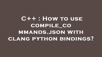 C++ : How to use compile_commands.json with clang python bindings?