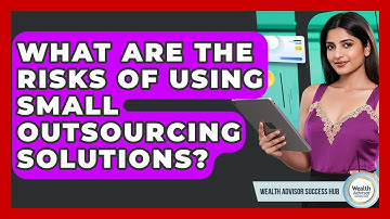 What Are The Risks Of Using Small Outsourcing Solutions? - Wealth Advisor Success Hub