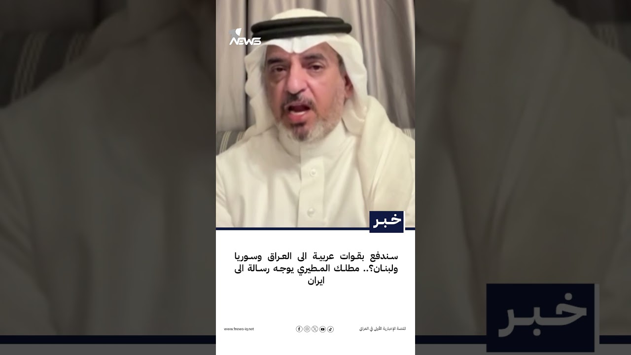 سندفع بقوات عربية الى العراق وسوريا ولبنان؟.. مطلك المطيري يوجه رسالة الى ايران