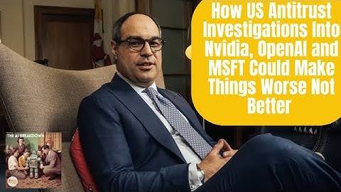 How US Antitrust Investigations Into Nvidia, OpenAI and MSFT Could Make Things Worse Not Better