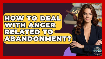 How To Deal With Anger Related To Abandonment? - Get Divorce Answers