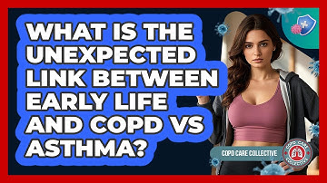 What Is The Unexpected Link Between Early Life And COPD Vs Asthma? - COPD Care Collective