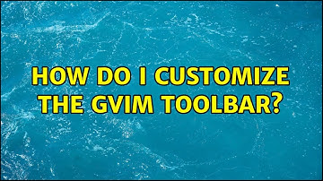 How do I customize the gvim toolbar? (2 Solutions!!)