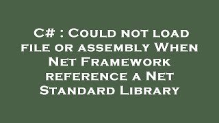 C# : Could not load file or assembly When Net Framework reference a Net Standard Library
