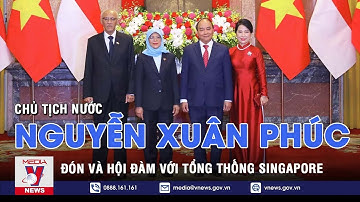 Chủ tịch nước Nguyễn Xuân Phúc đón và hội đàm với Tổng thống Singapore - VNEWS