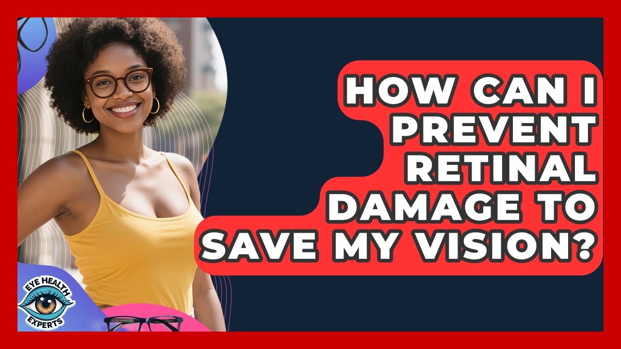 How Can I Prevent Retinal Damage To Save My Vision? - Eye Health Experts