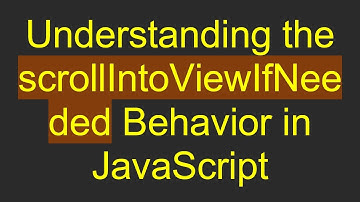 Understanding the scrollIntoViewIfNeeded Behavior in JavaScript