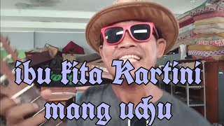 lagu ibu kita Kartini..... oleh mang uchu.