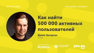 Денис Кутергин, YouDo. Как Найти 500К Активных Пользователей