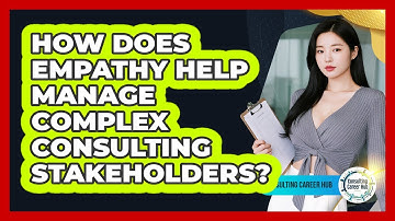 How Does Empathy Help Manage Complex Consulting Stakeholders? - Consulting Career Hub