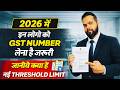 2026 में इन लोगो को GST NUMBER लेना है जरूरी, जानिए क्या है नई THRESHOLD LIMIT