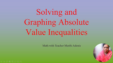 Solving and Graphing Absolute Value Inequalities II Teacher Marife Adonis