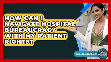 How Can I Navigate Hospital Bureaucracy With My Patient Rights? - Your Accessible Health