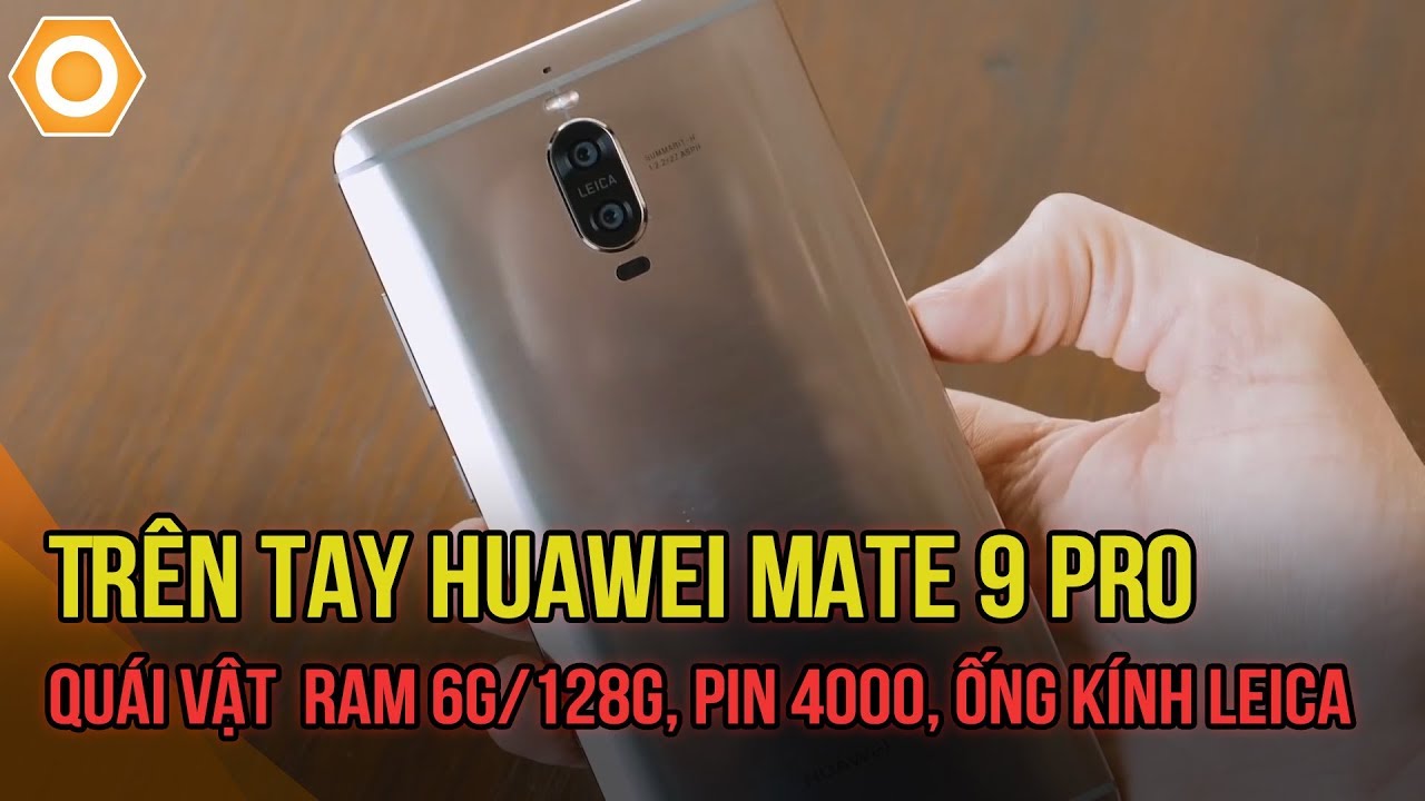 Trên tay Huawei Mate 9 Pro - Quái vật  Ram 6G/128G, Pin 4000, ống kính Leica