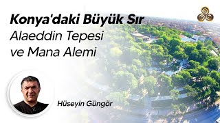 Konya'daki Büyük Sır: Alaeddin Tepesi ve Mânâ Alemi | Hüseyin Güngör