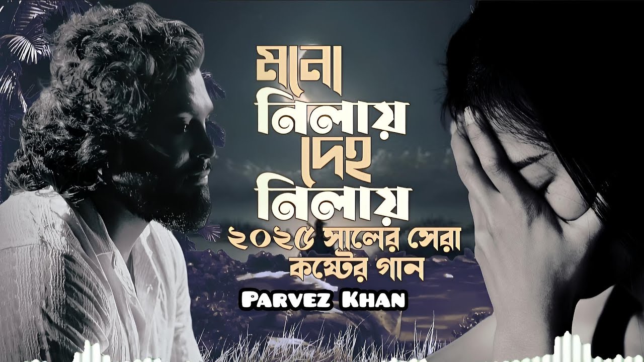 মনো নিলায় দেহ নিলায় |2025সালের সেরা কষ্টের গান | Mono nilay deho nilay |Parvez Khan new sad song