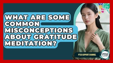 What Are Some Common Misconceptions About Gratitude Meditation? - PTSD Support Channel